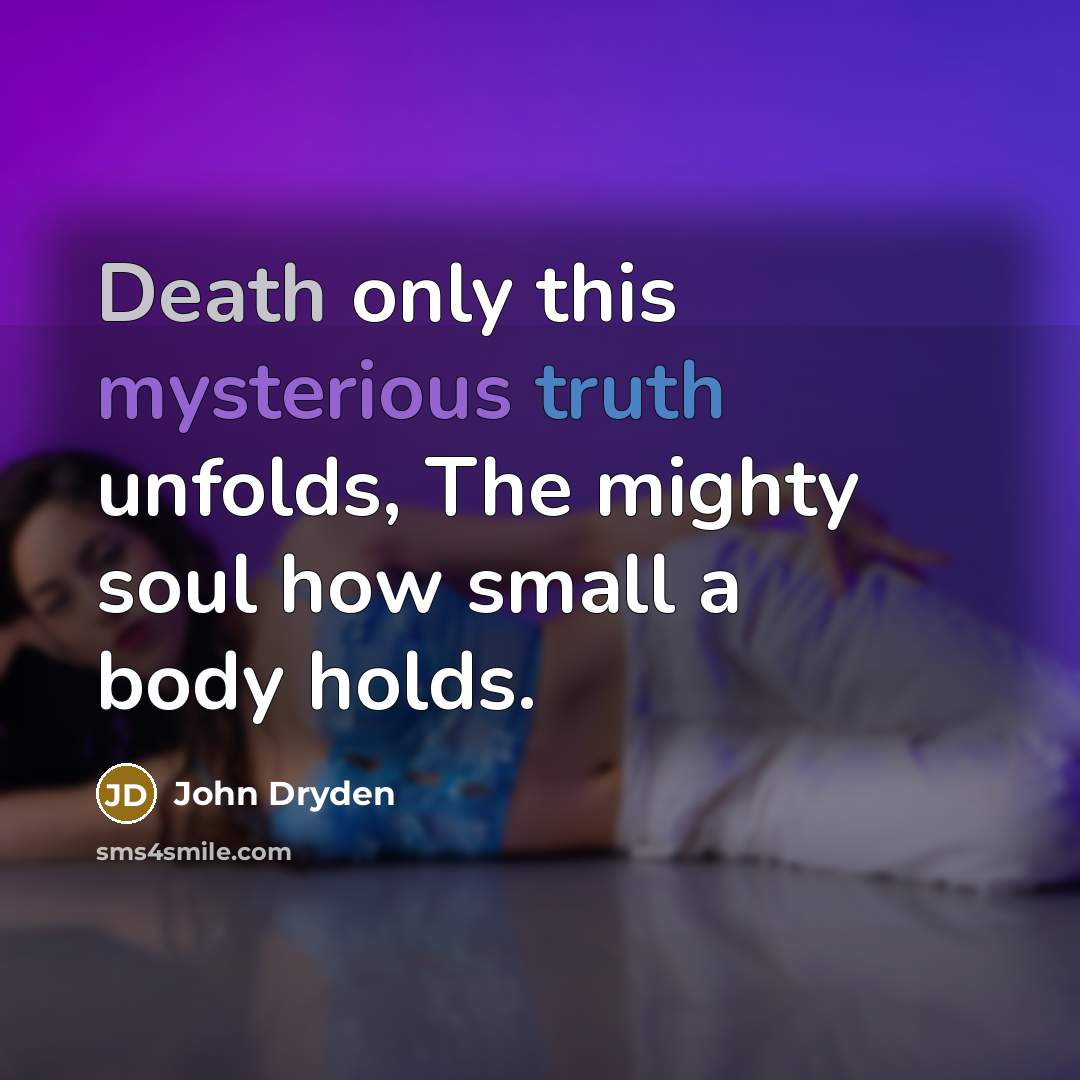 “Death only this mysterious truth unfolds, The mighty soul how small a body holds.” quote by John Dryden