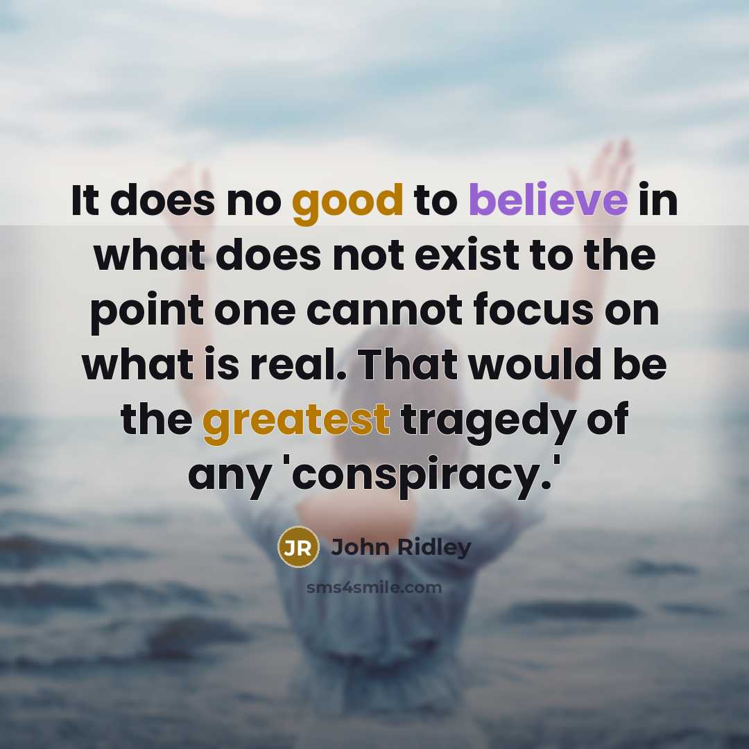 “It does no good to believe in what does not exist to the point one cannot focus on what is real. That would be the greatest tragedy of any 'conspiracy.'” quote by John Ridley