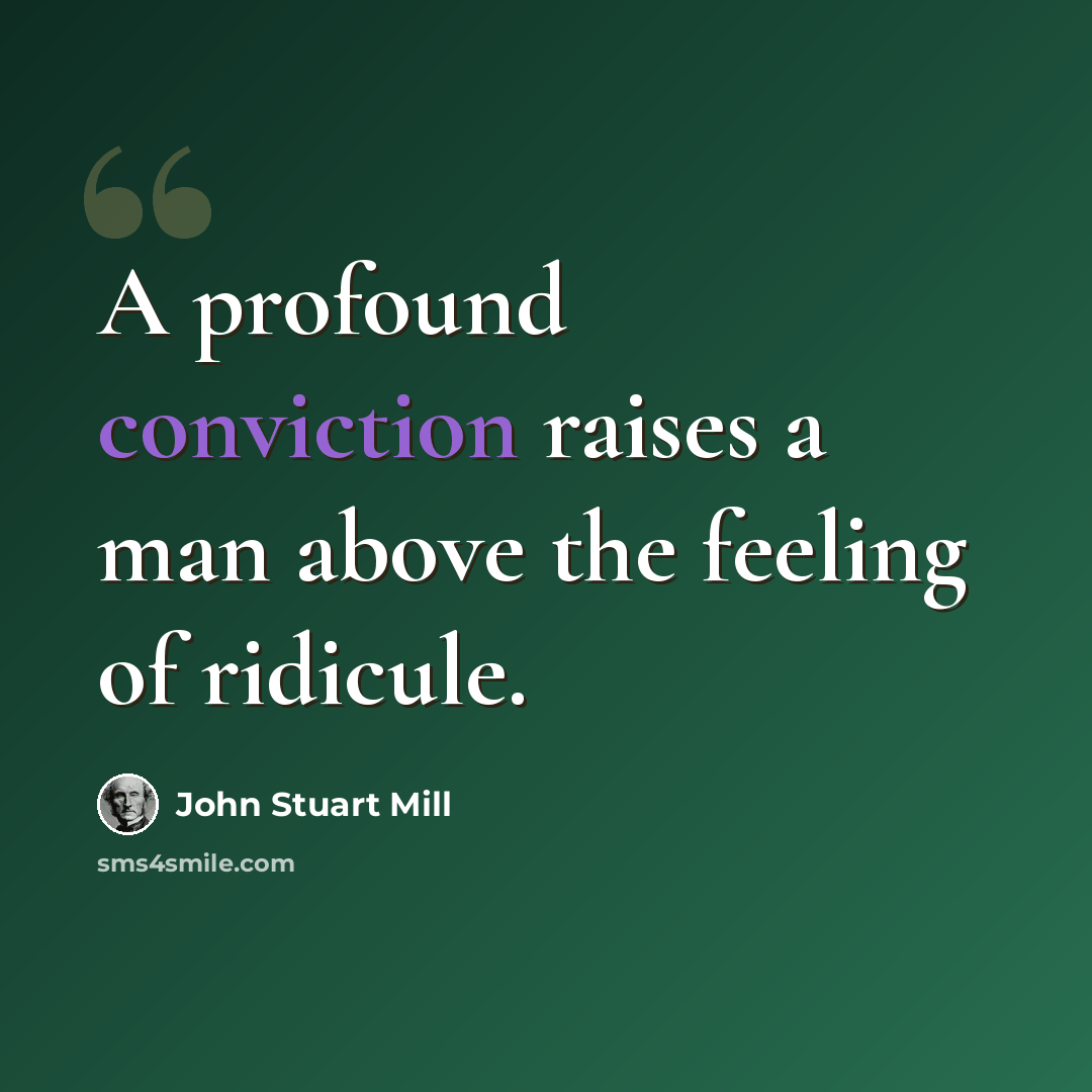 “A profound conviction raises a man above the feeling of ridicule.” quote by John Stuart Mill