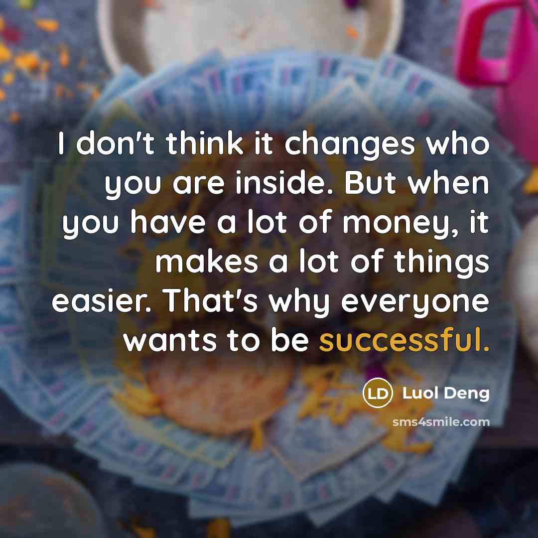 “I don't think it changes who you are inside. But when you have a lot of money, it makes a lot of things easier. That's why everyone wants to be successful.” quote by Luol Deng