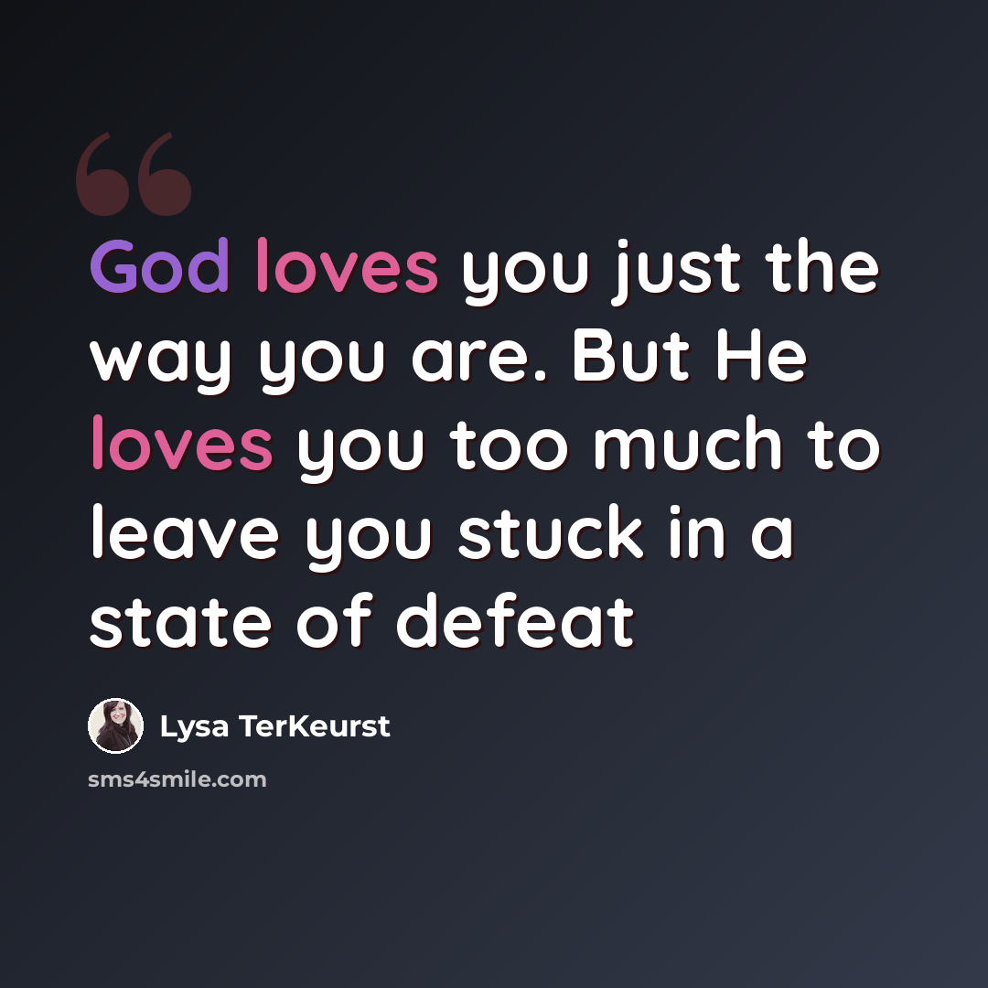 “God loves you just the way you are. But He loves you too much to leave you stuck in a state of defeat” quote by Lysa TerKeurst