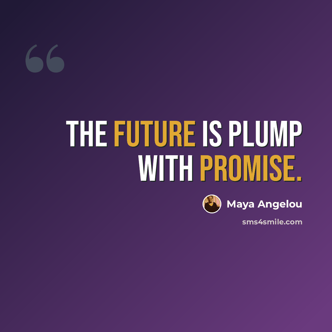 “The future is plump with promise.” quote by Maya Angelou