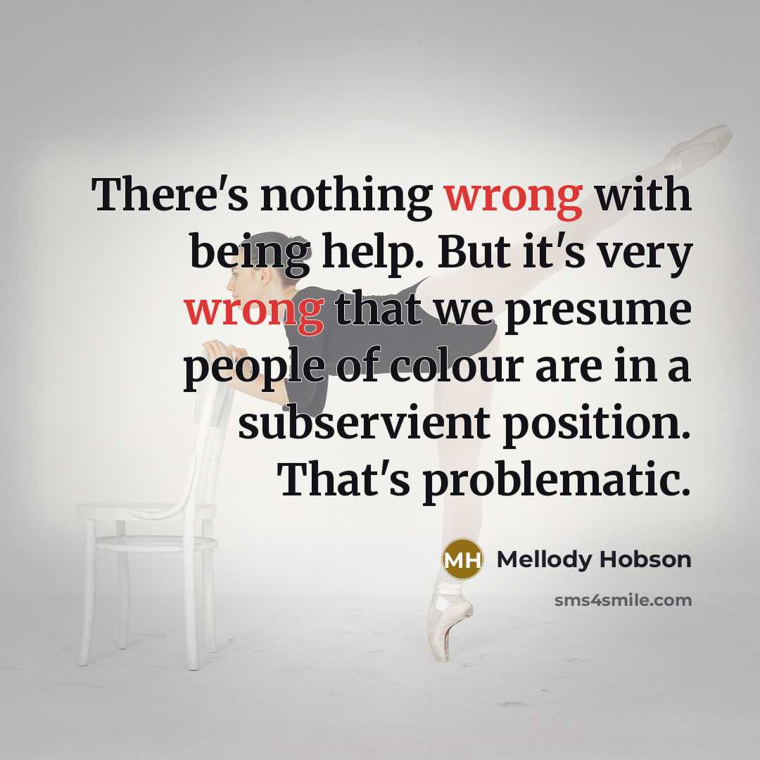 “There's nothing wrong with being help. But it's very wrong that we presume people of colour are in a subservient position. That's problematic.” quote by Mellody Hobson