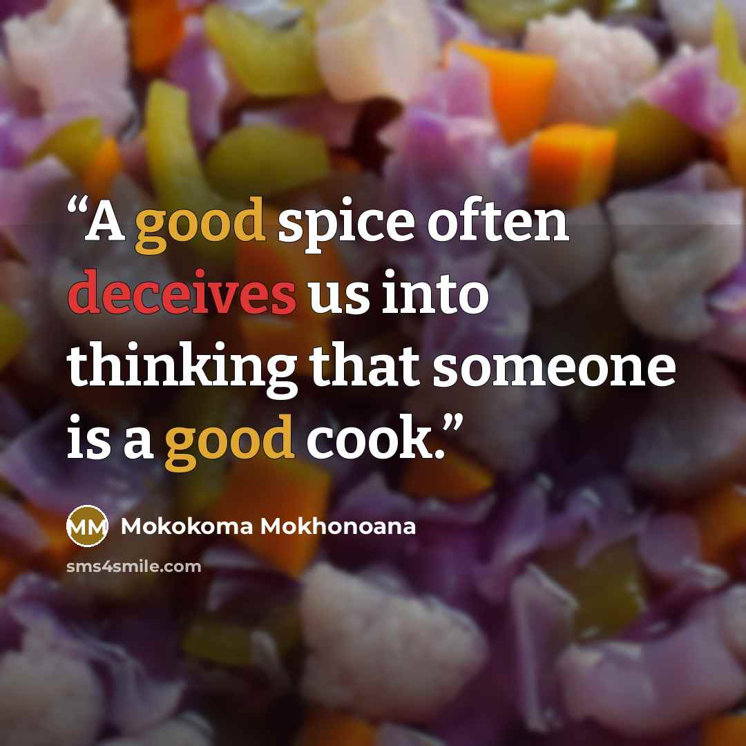“A good spice often deceives us into thinking that someone is a good cook.” quote by Mokokoma Mokhonoana