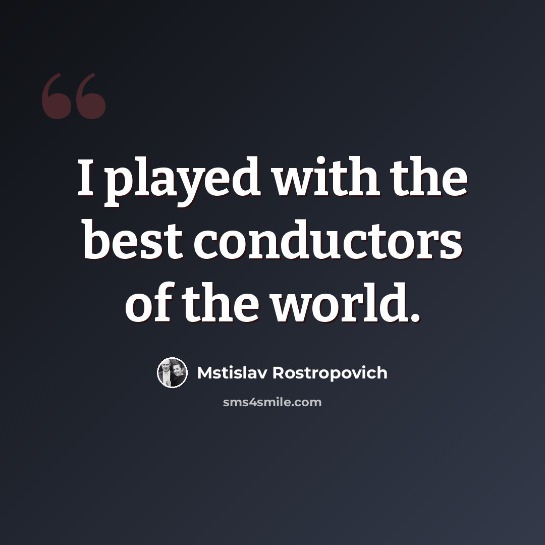 “I played with the best conductors of the world.” quote by Mstislav Rostropovich