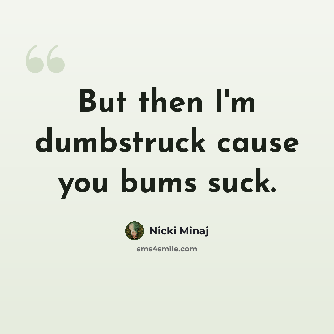 “But then I'm dumbstruck cause you bums suck.” quote by Nicki Minaj