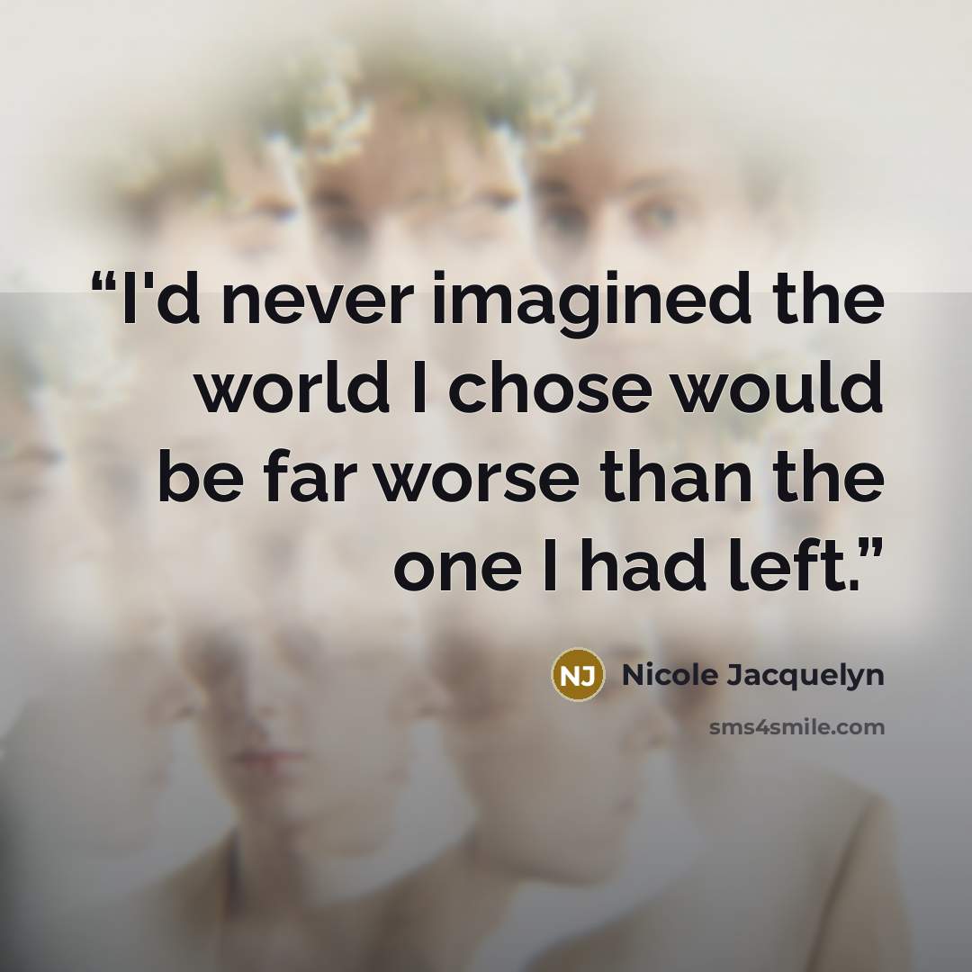 “I'd never imagined the world I chose would be far worse than the one I had left.” quote by Nicole Jacquelyn