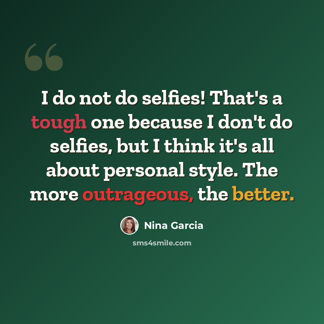 “I do not do selfies! That's a tough one because I don't do selfies, but I think it's all about personal style. The more outrageous, the better.” quote by Nina Garcia