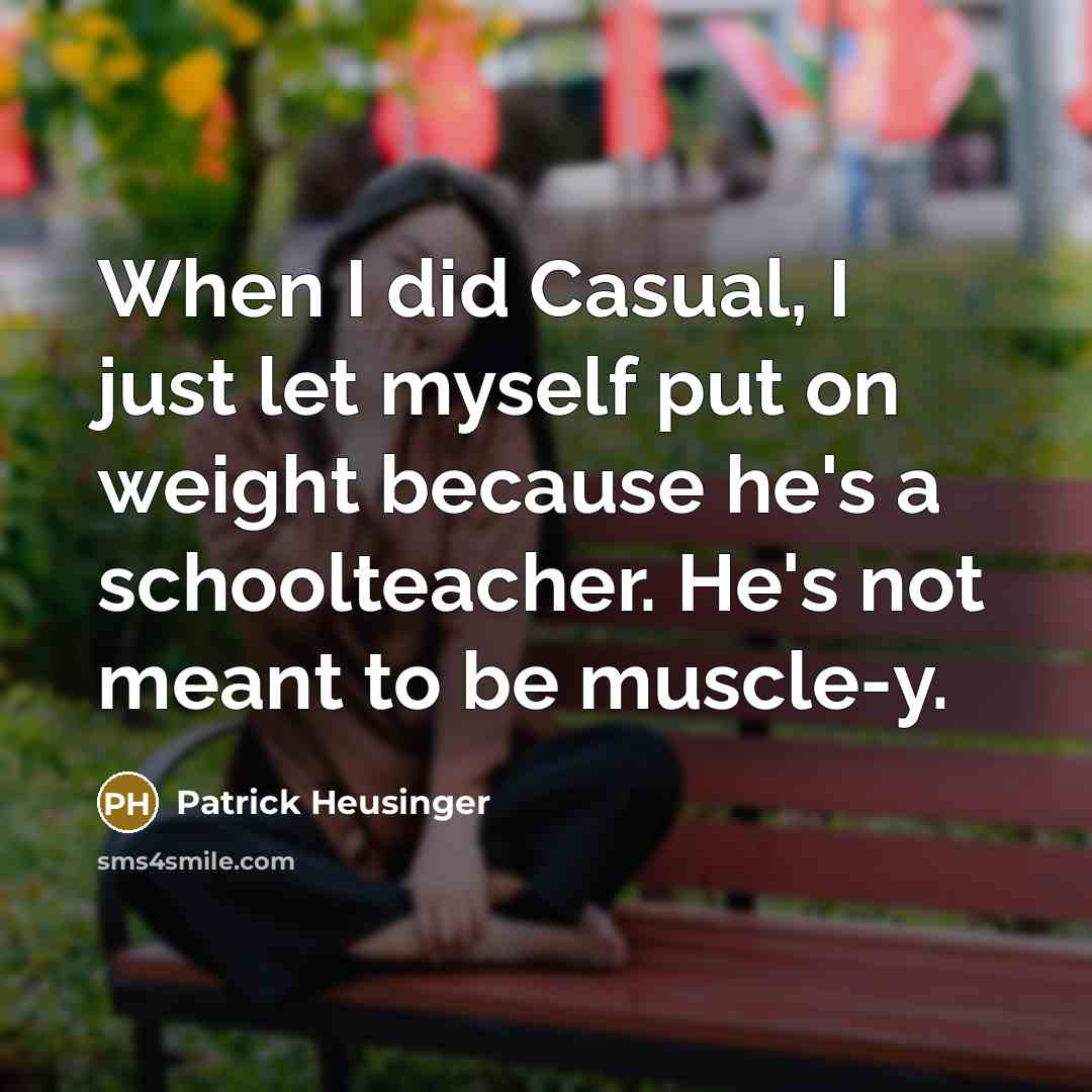 “When I did Casual, I just let myself put on weight because he's a schoolteacher. He's not meant to be muscle-y.” quote by Patrick Heusinger