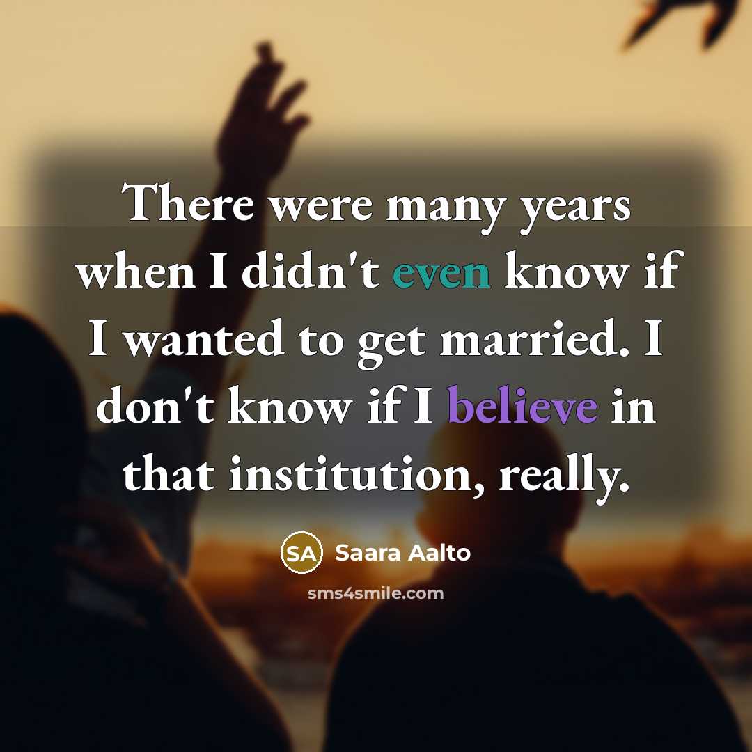 “There were many years when I didn't even know if I wanted to get married. I don't know if I believe in that institution, really.” quote by Saara Aalto