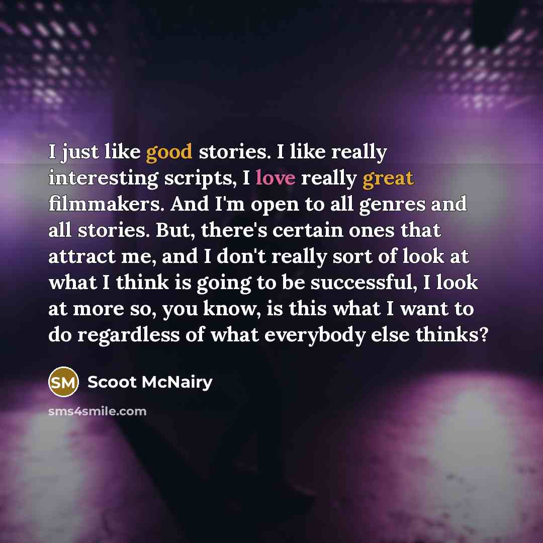 “I just like good stories. I like really interesting scripts, I love really great filmmakers. And I'm open to all genres and all stories. But, there's certain ones that attract me, and I don't really sort of look at what I think is going to be successful, I look at more so, you know, is this what I…” quote by Scoot McNairy