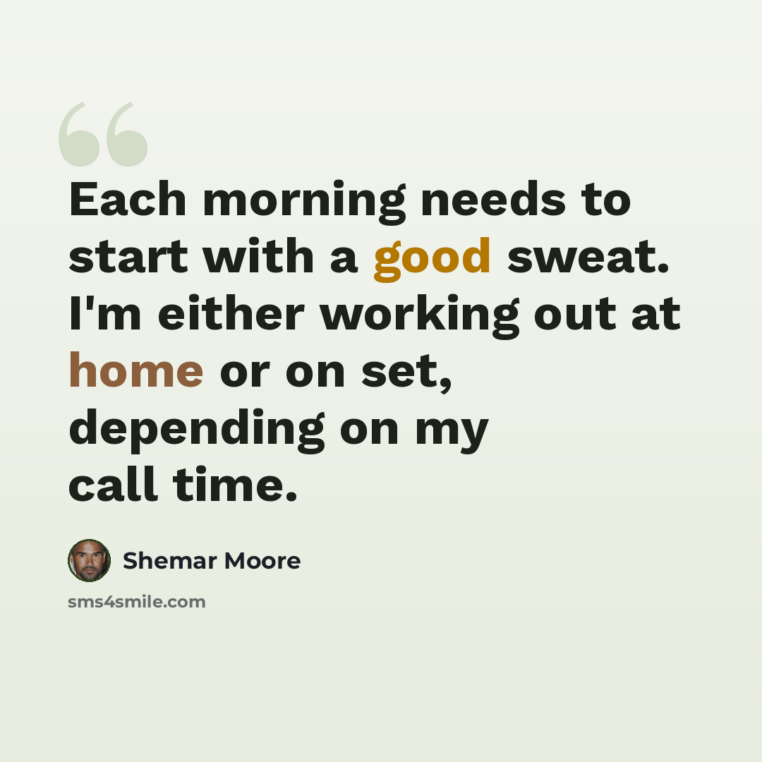 “Each morning needs to start with a good sweat. I'm either working out at home or on set, depending on my call time.” quote by Shemar Moore