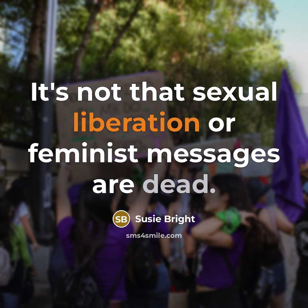 “It's not that sexual liberation or feminist messages are dead.” quote by Susie Bright