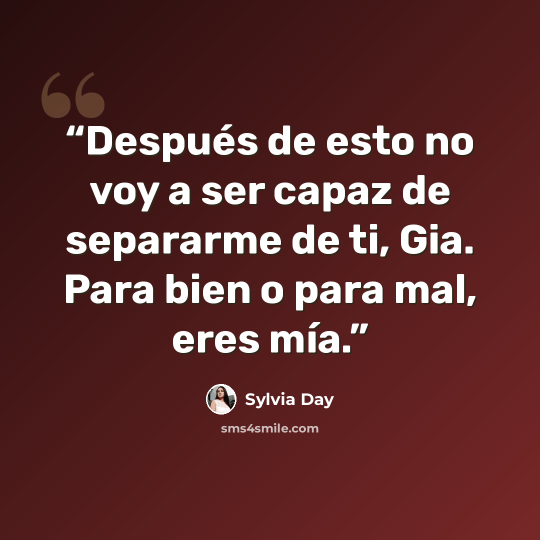 “Después de esto no voy a ser capaz de separarme de ti, Gia. Para bien o para mal, eres mía.” quote by Sylvia Day