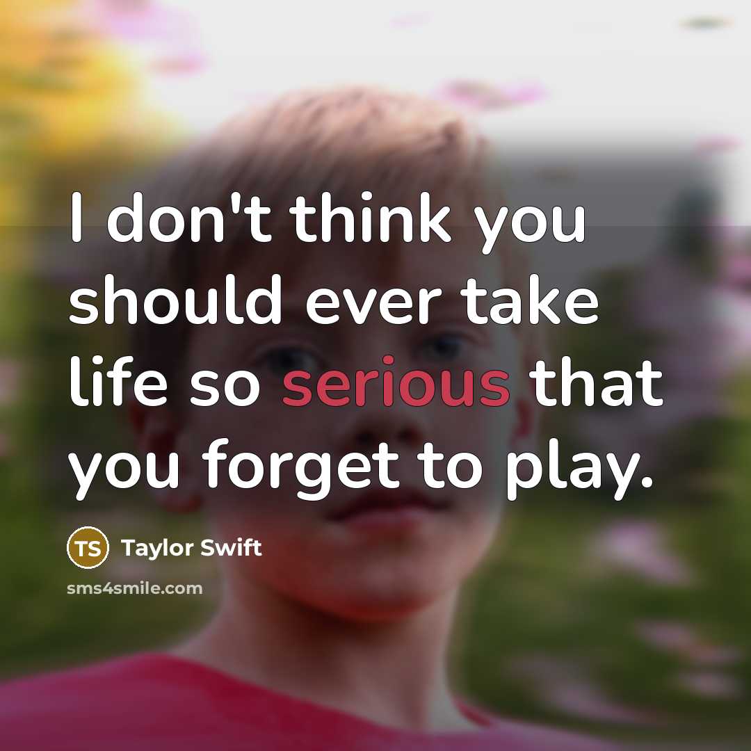 “I don't think you should ever take life so serious that you forget to play.” quote by Taylor Swift