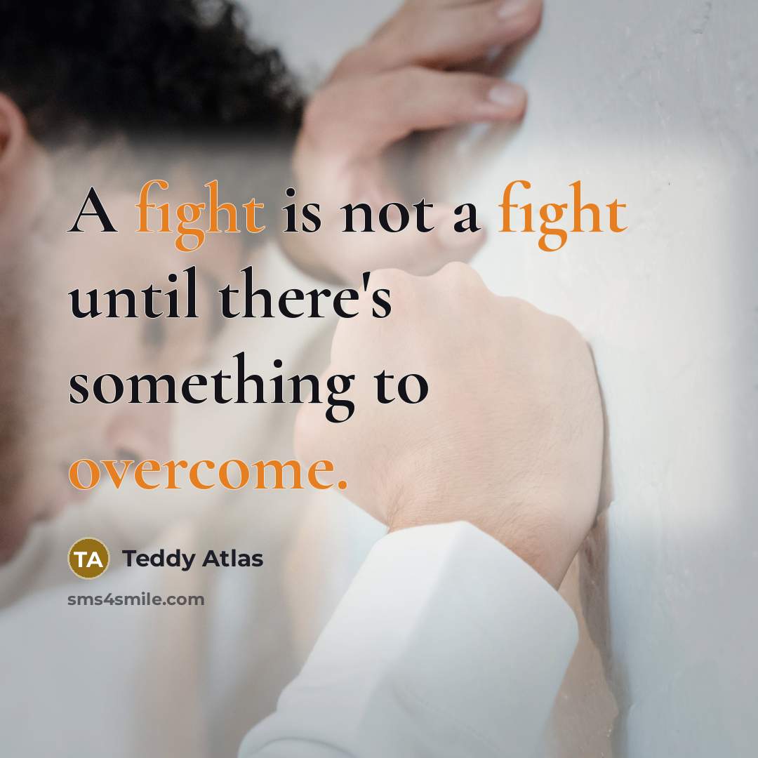 “A fight is not a fight until there's something to overcome.” quote by Teddy Atlas