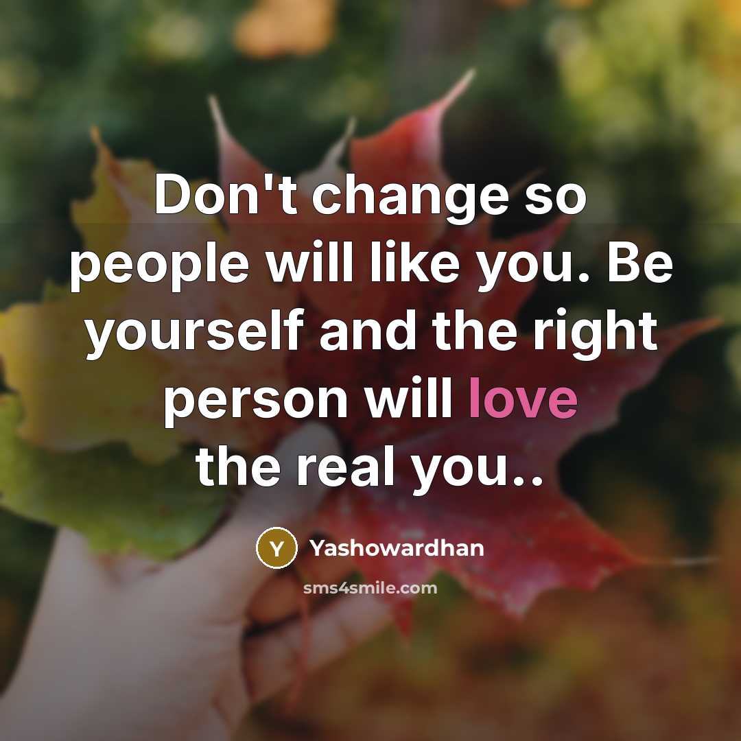 “Don't change so people will like you. Be yourself and the right person will love the real you..” quote by Yashowardhan