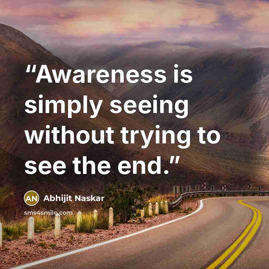 “Awareness is simply seeing without trying to see the end.” quote by Abhijit Naskar