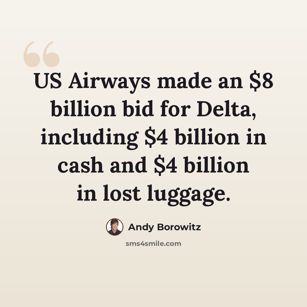 “US Airways made an $8 billion bid for Delta, including $4 billion in cash and $4 billion in lost luggage.” quote by Andy Borowitz