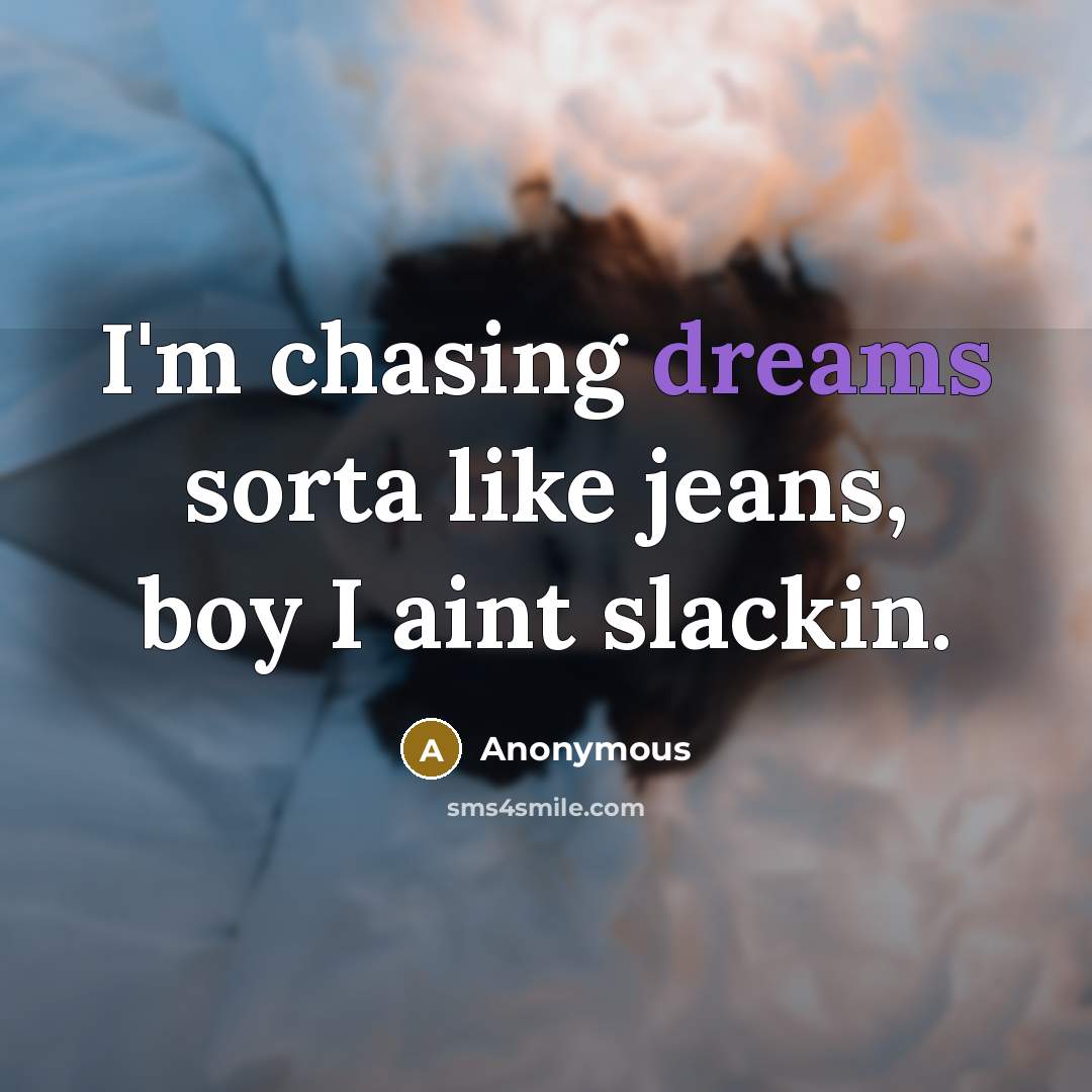 “I'm chasing dreams sorta like jeans, boy I aint slackin.” quote by Anonymous