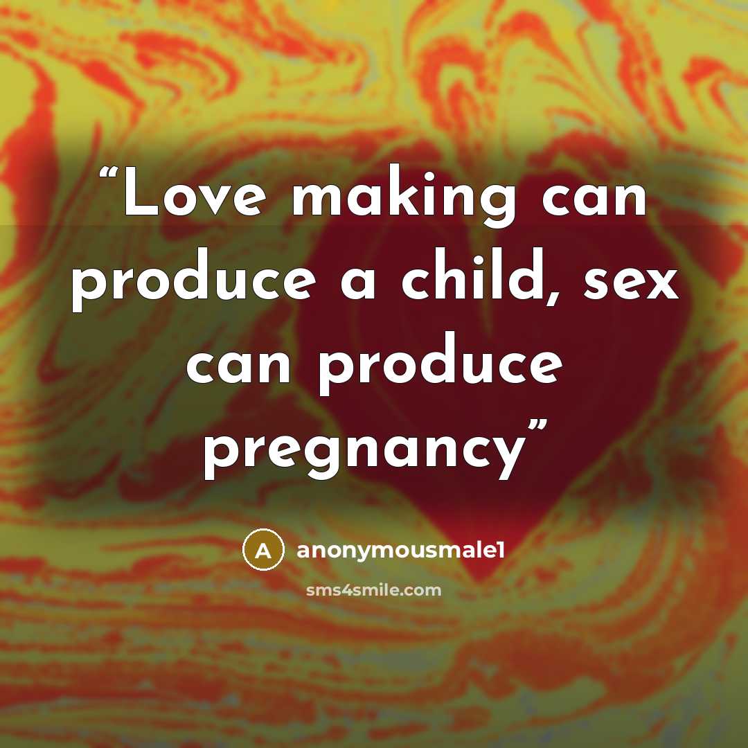 “Love making can produce a child, sex can produce pregnancy” quote by anonymousmale1