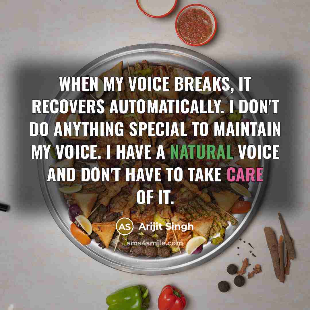 “When my voice breaks, it recovers automatically. I don't do anything special to maintain my voice. I have a natural voice and don't have to take care of it.” quote by Arijit Singh
