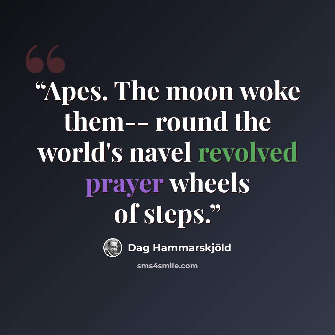 “Apes. The moon woke them-- round the world's navel revolved prayer wheels of steps.” quote by Dag Hammarskjöld