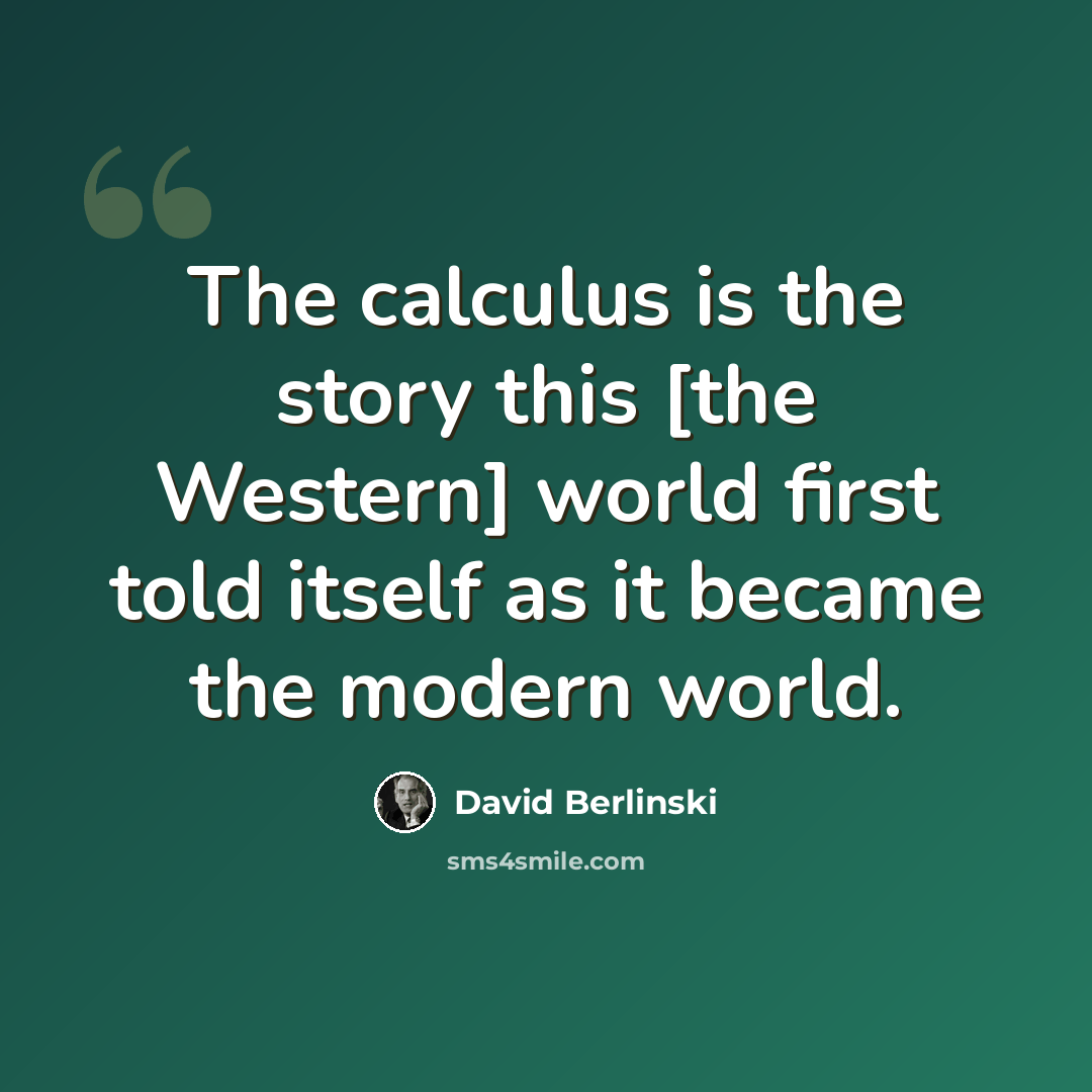 “The calculus is the story this [the Western] world first told itself as it became the modern world.” quote by David Berlinski