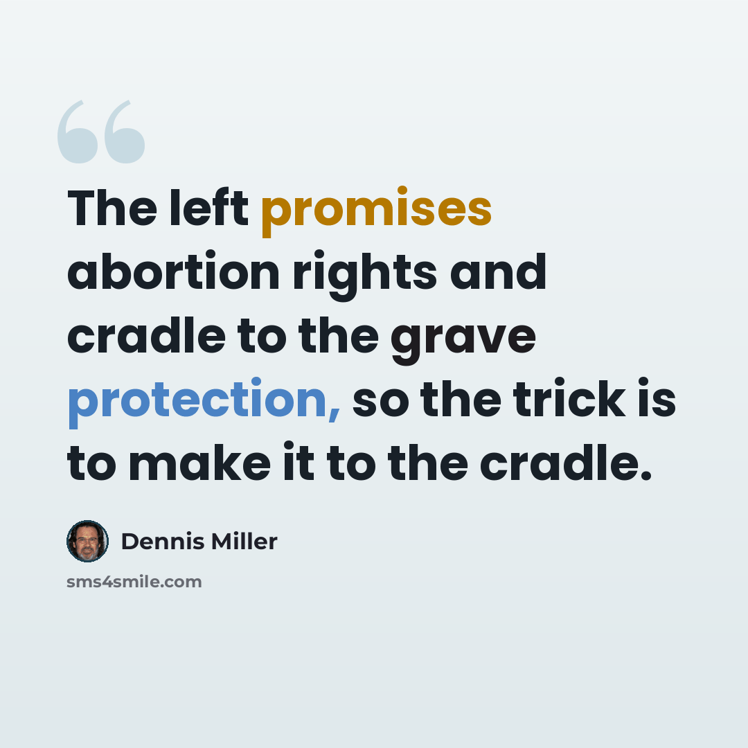 “The left promises abortion rights and cradle to the grave protection, so the trick is to make it to the cradle.” quote by Dennis Miller