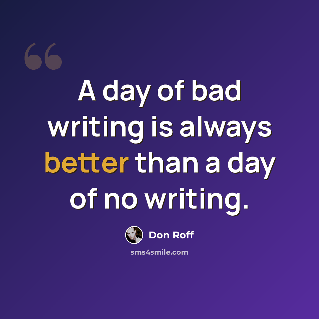 “A day of bad writing is always better than a day of no writing.” quote by Don Roff
