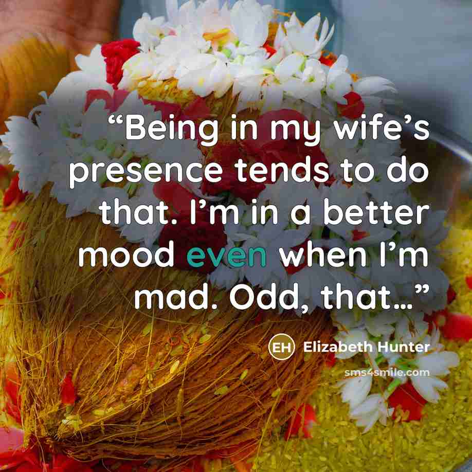 “Being in my wife’s presence tends to do that. I’m in a better mood even when I’m mad. Odd, that…” quote by Elizabeth Hunter