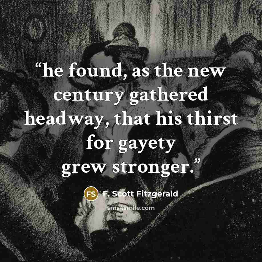 “he found, as the new century gathered headway, that his thirst for gayety grew stronger.” quote by F. Scott Fitzgerald