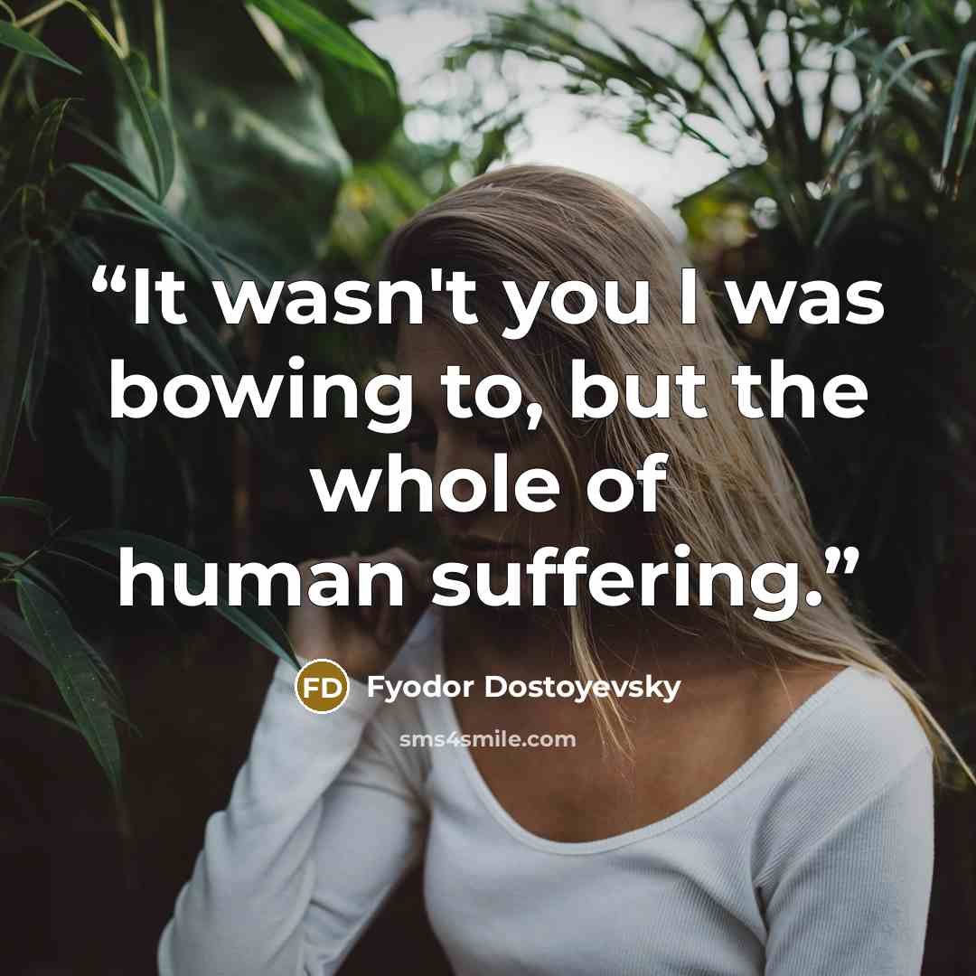 “It wasn't you I was bowing to, but the whole of human suffering.” quote by Fyodor Dostoyevsky