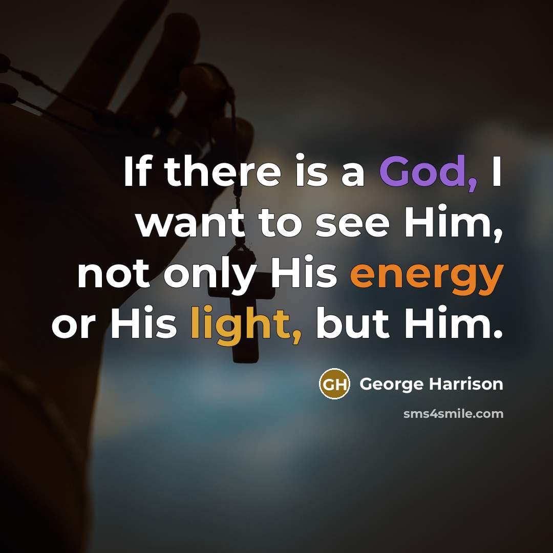 “If there is a God, I want to see Him, not only His energy or His light, but Him.” quote by George Harrison