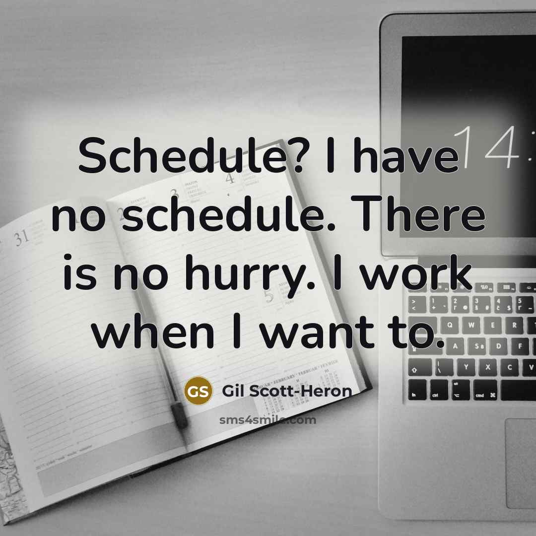 “Schedule? I have no schedule. There is no hurry. I work when I want to.” quote by Gil Scott-Heron
