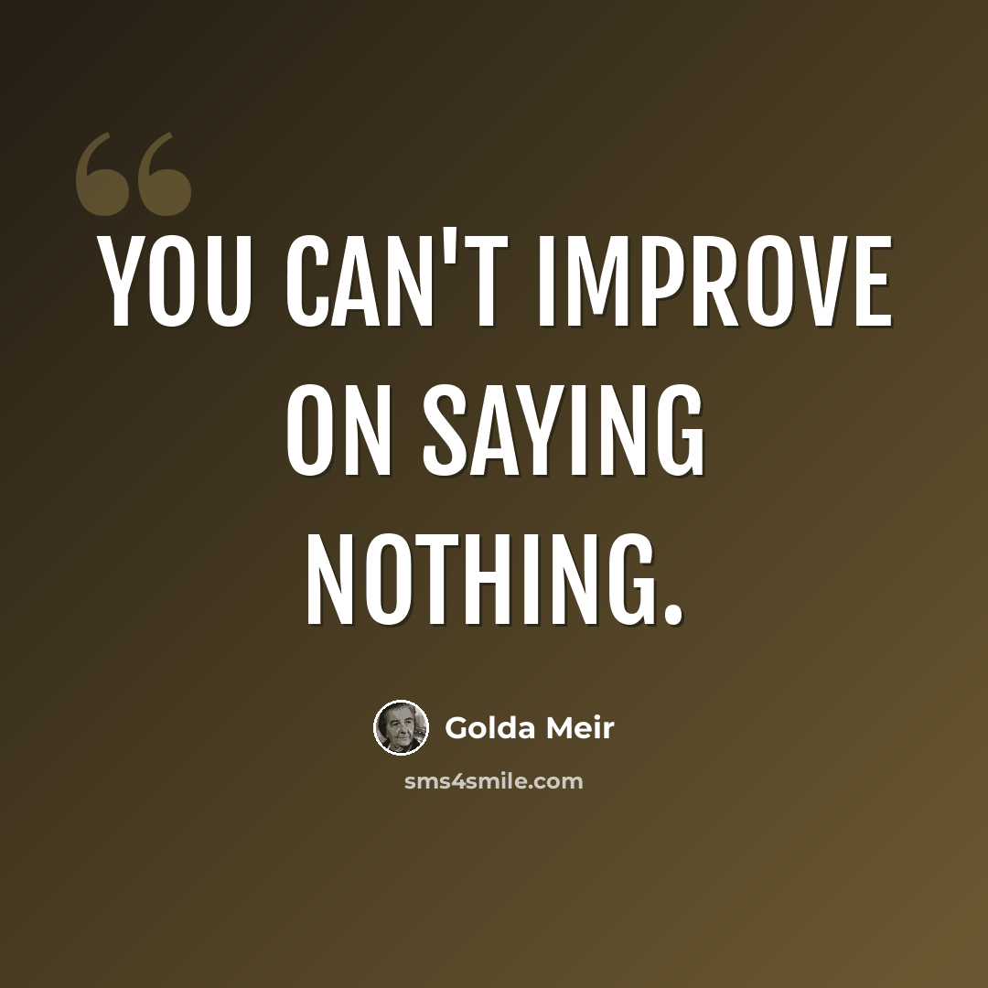 “You can't improve on saying nothing.” quote by Golda Meir