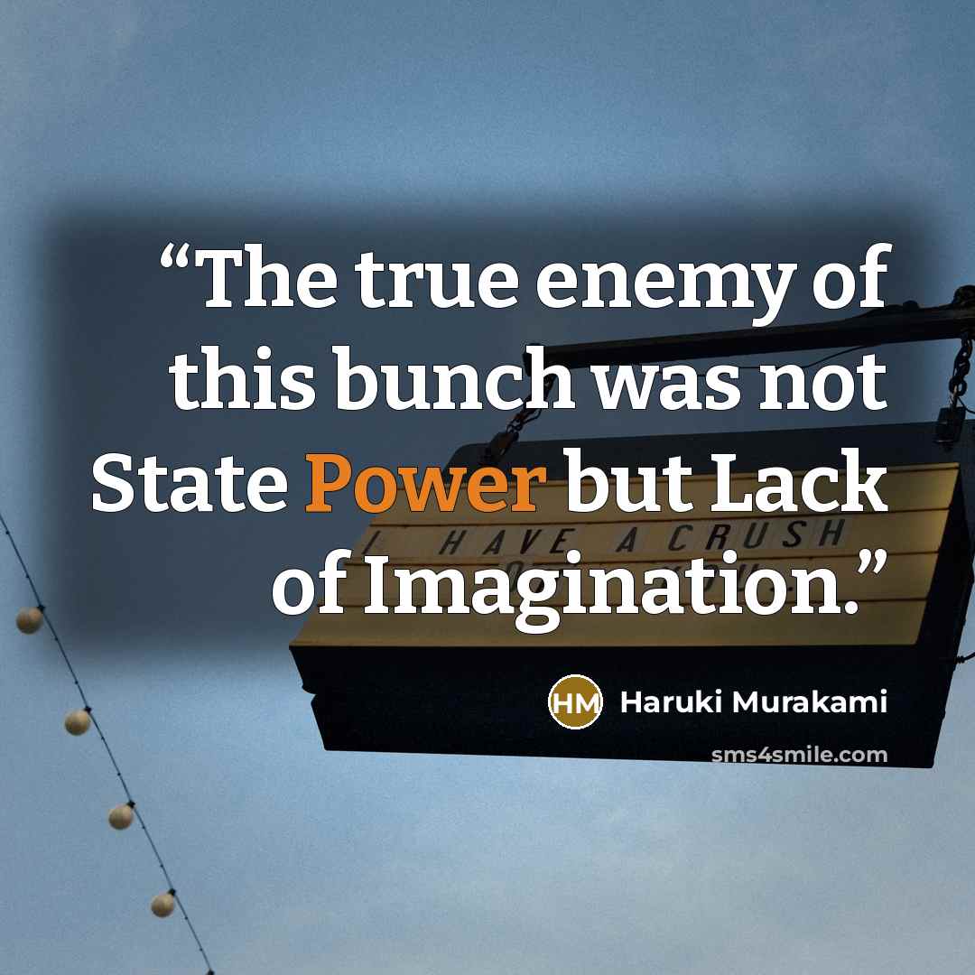 “The true enemy of this bunch was not State Power but Lack of Imagination.” quote by Haruki Murakami