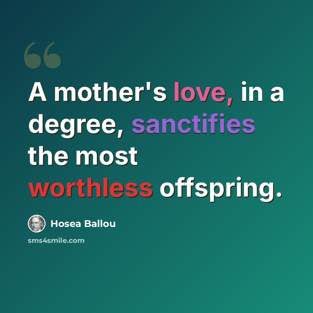 “A mother's love, in a degree, sanctifies the most worthless offspring.” quote by Hosea Ballou