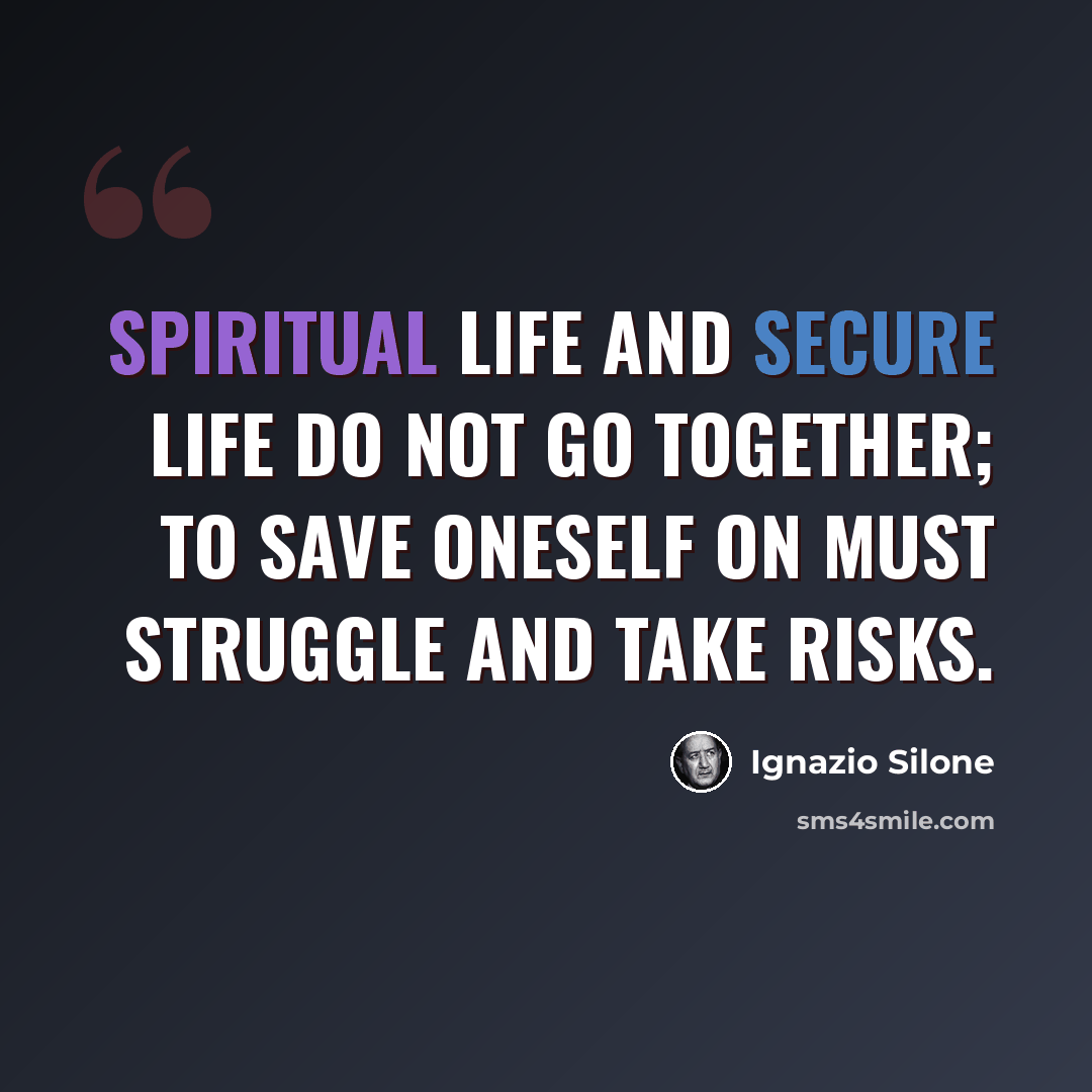 “Spiritual life and secure life do not go together; to save oneself on must struggle and take risks.” quote by Ignazio Silone