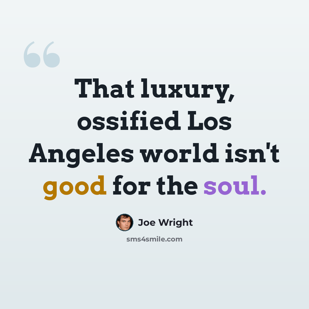 “That luxury, ossified Los Angeles world isn't good for the soul.” quote by Joe Wright