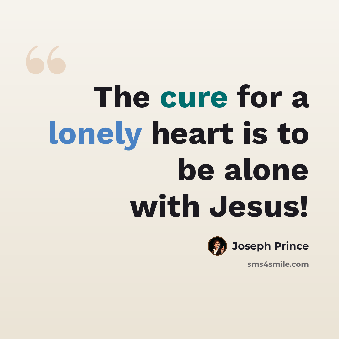 “The cure for a lonely heart is to be alone with Jesus!” quote by Joseph Prince