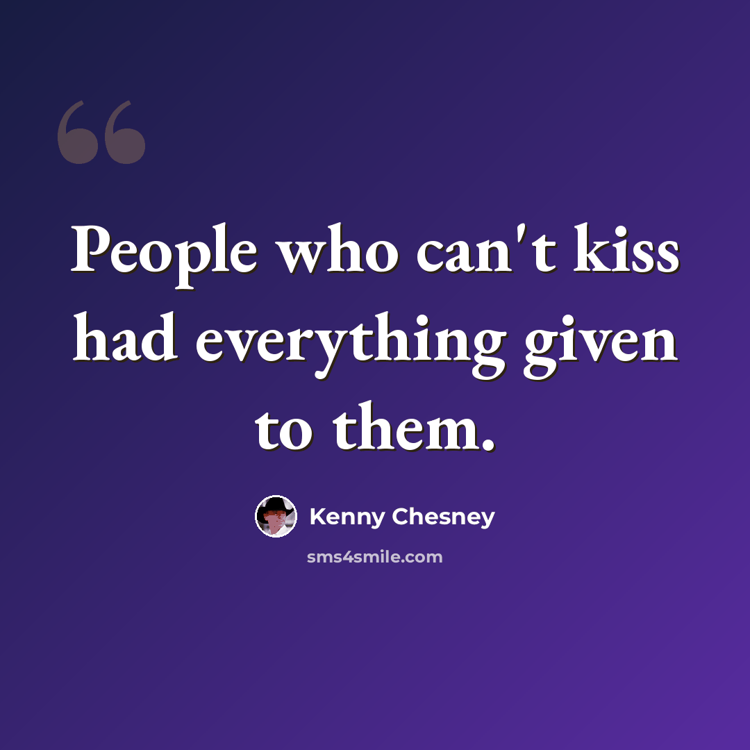 “People who can't kiss had everything given to them.” quote by Kenny Chesney