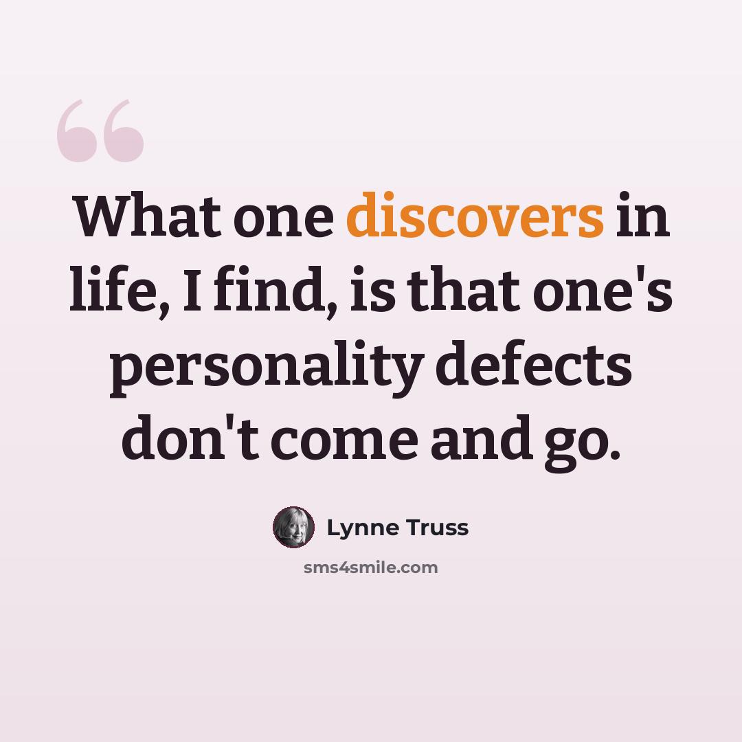 “What one discovers in life, I find, is that one's personality defects don't come and go.” quote by Lynne Truss