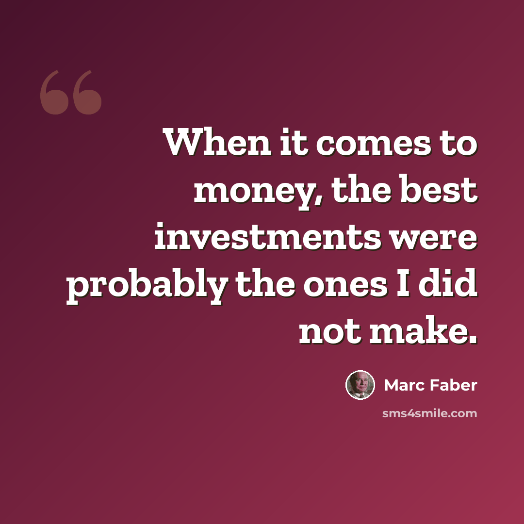 “When it comes to money, the best investments were probably the ones I did not make.” quote by Marc Faber