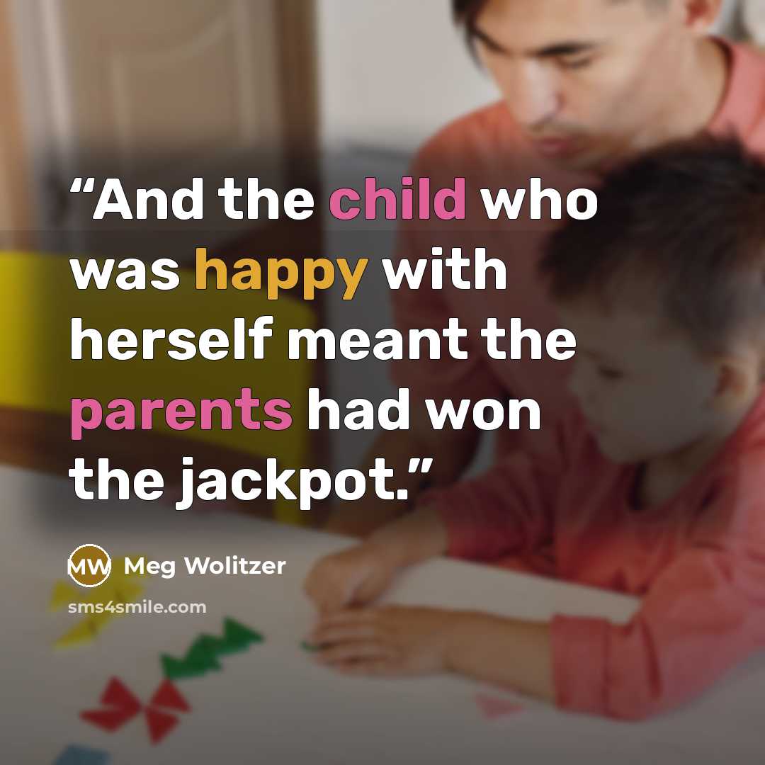 “And the child who was happy with herself meant the parents had won the jackpot.” quote by Meg Wolitzer