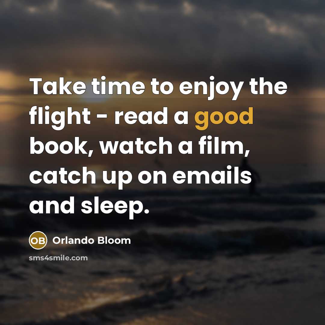 “Take time to enjoy the flight - read a good book, watch a film, catch up on emails and sleep.” quote by Orlando Bloom