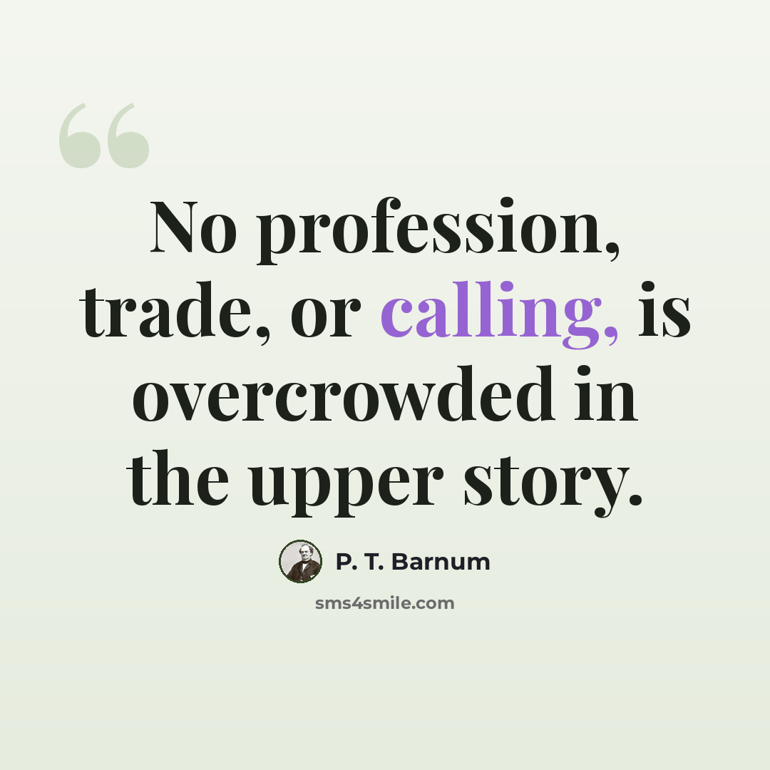 “No profession, trade, or calling, is overcrowded in the upper story.” quote by P. T. Barnum