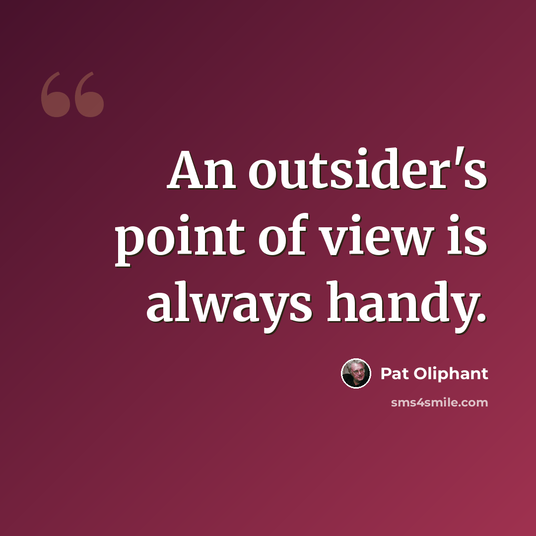 “An outsider's point of view is always handy.” quote by Pat Oliphant