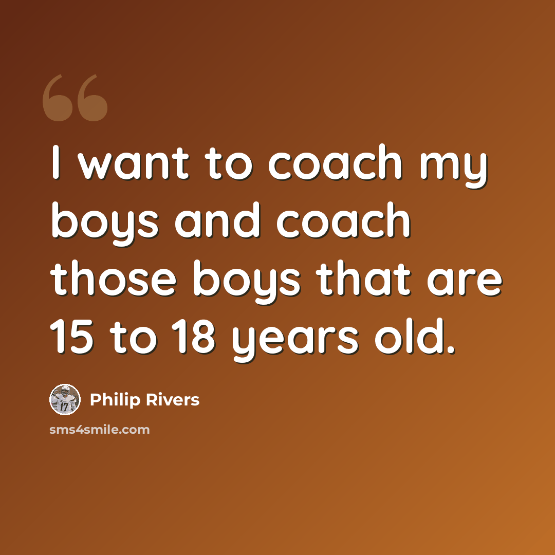 “I want to coach my boys and coach those boys that are 15 to 18 years old.” quote by Philip Rivers