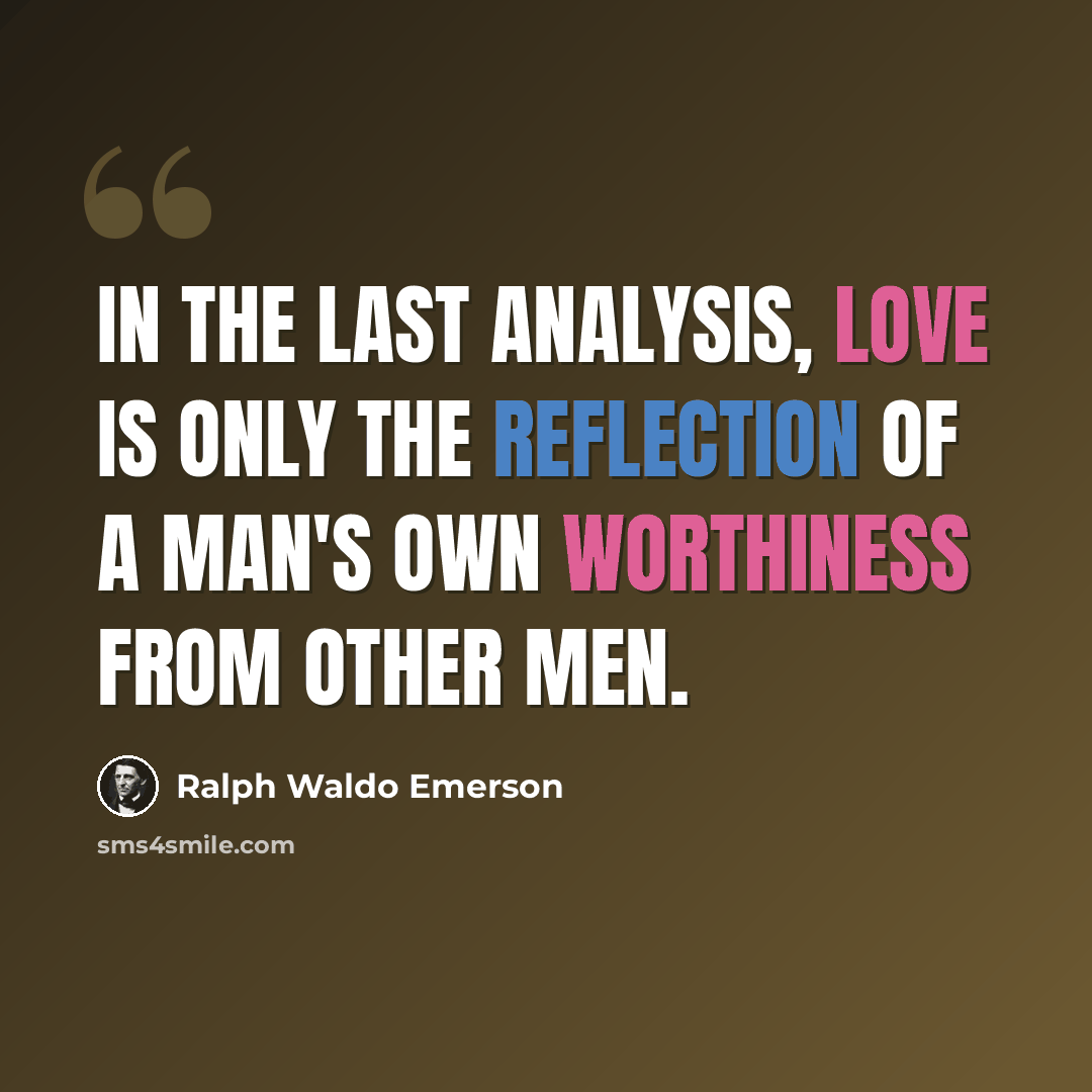 “In the last analysis, love is only the reflection of a man's own worthiness from other men.” quote by Ralph Waldo Emerson